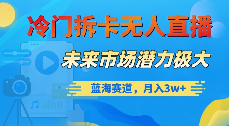 冷门拆卡无人直播，未来市场潜力极大，蓝海赛道，月入3w+【揭秘】_微雨项目网