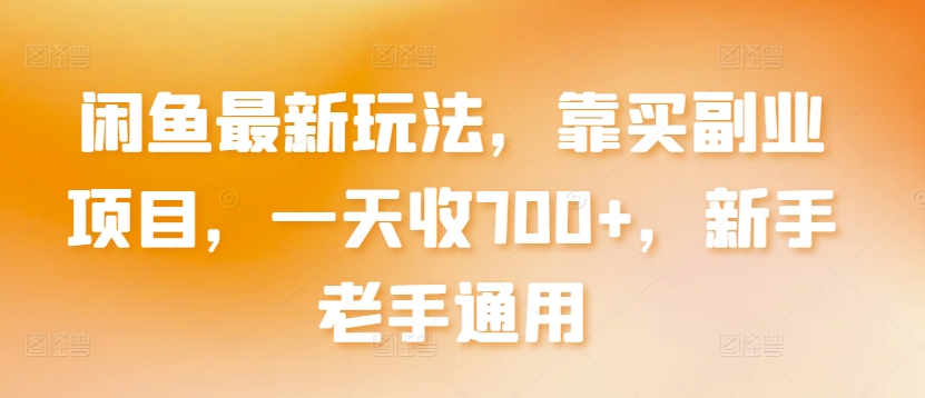 闲鱼最新玩法，靠买副业项目，一天收700+，新手老手通用【揭秘】_微雨项目网