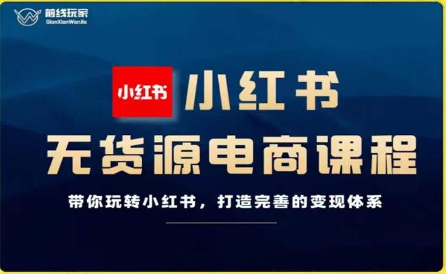 前线玩家-小红书无货源电商，带你玩转小红书，打造完善的变现体系_微雨项目网