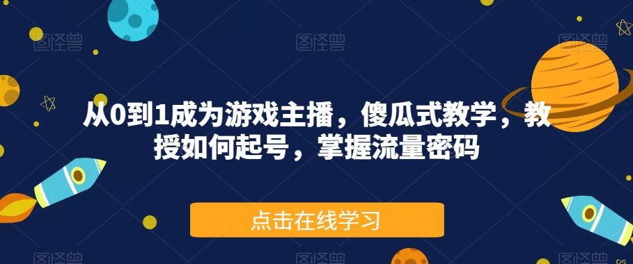 从0到1成为游戏主播，傻瓜式教学，教授如何起号，掌握流量密码_微雨项目网