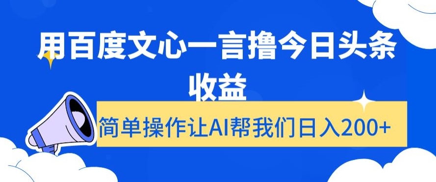 用百度文心一言撸今日头条收益，简单操作让AI帮我们日入200+【揭秘】_微雨项目网