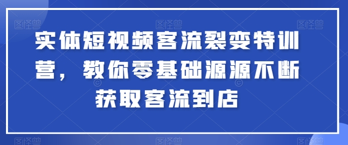 实体短视频客流裂变特训营，教你零基础源源不断获取客流到店_微雨项目网