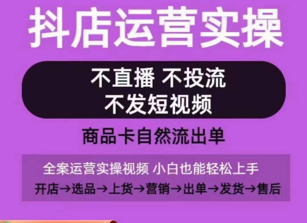 抖店运营实操课，从0-1起店视频全实操，不直播、不投流、不发短视频，商品卡自然流出单_微雨项目网