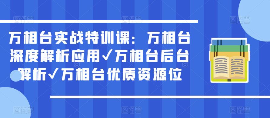 万相台实战特训课：万相台深度解析应用✔万相台后台解析✔万相台优质资源位_微雨项目网