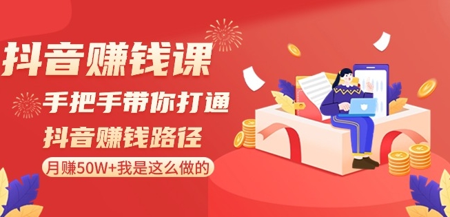 抖音赚钱课-手把手带你打通抖音赚钱路径：月赚50W+我是这么做的！_微雨项目网