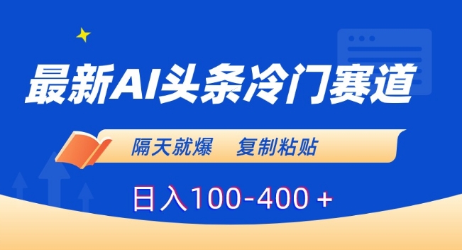 最新AI头条冷门赛道，隔天就爆，复制粘贴日入100-400＋【揭秘】_微雨项目网