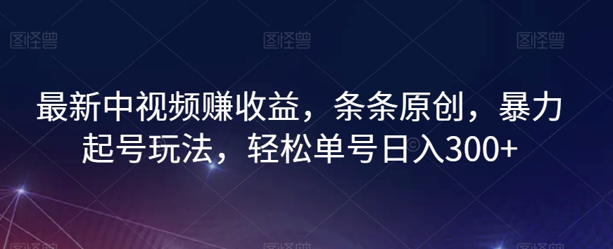 最新中视频赚收益，条条原创，暴力起号玩法，轻松单号日入300+【揭秘】_微雨项目网