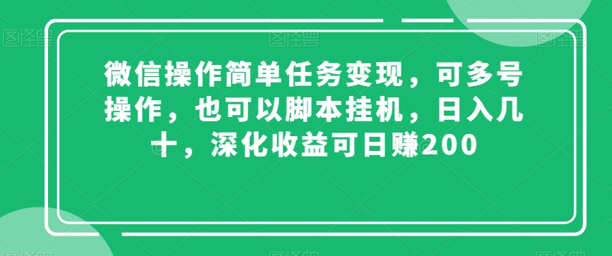 微信操作简单任务变现，可多号操作，也可以脚本挂机，日入几十，深化收益可日赚200【揭秘】_微雨项目网