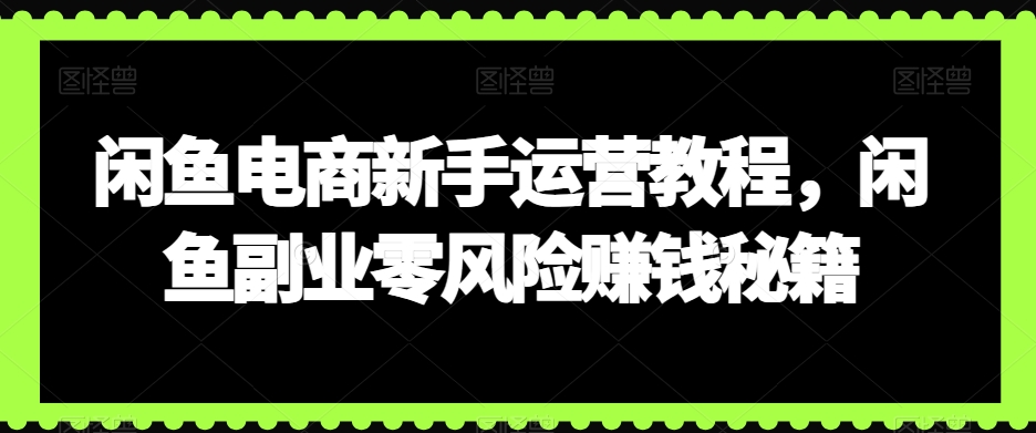 闲鱼电商新手运营教程，闲鱼副业零风险赚钱秘籍_微雨项目网