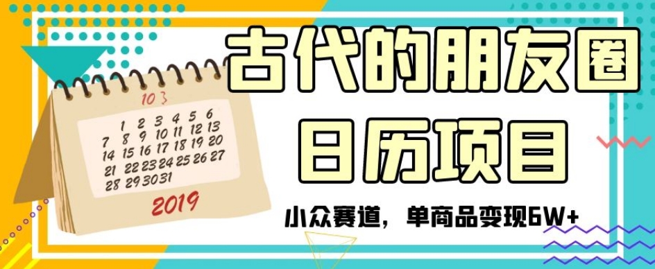 古代的朋友圈日历项目，小众赛道，单商品变现6W+【揭秘】_微雨项目网