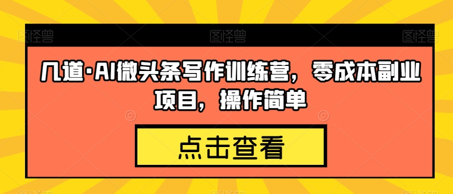 几道·AI微头条写作训练营，零成本副业项目，操作简单【揭秘】_微雨项目网