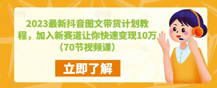 2023最新抖音图文带货计划教程，加入新赛道让你快速变现10万+（70节视频课）_微雨项目网