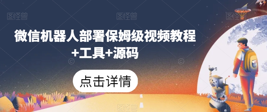 微信机器人部署保姆级视频教程+工具+源码_微雨项目网