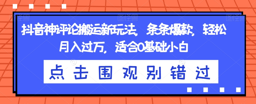 抖音神评论搬运新玩法，条条爆款，轻松月入过万，适合0基础小白【揭秘】_微雨项目网