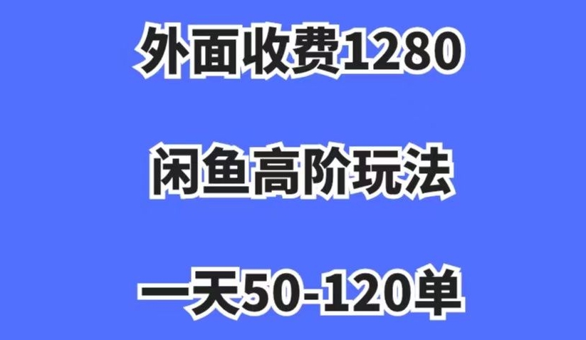 外面收费1280，闲鱼高阶玩法，一天50-120单，市场需求大，日入1000+【揭秘】_微雨项目网