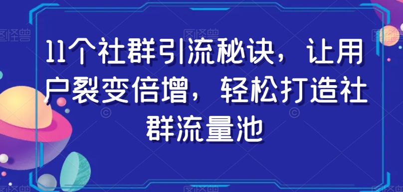 11个社群引流秘诀，让用户裂变倍增，轻松打造社群流量池_微雨项目网