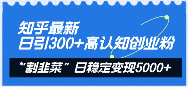 知乎最新日引300+高认知创业粉，“割韭菜”日稳定变现5000+【揭秘】_微雨项目网