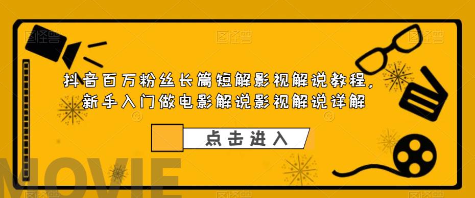 抖音百万粉丝长篇短解影视解说教程，新手入门做电影解说影视解说详解_微雨项目网