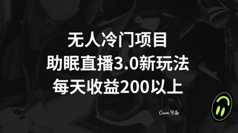 无人冷门项目，助眠直播3.0玩法，每天收益200+【揭秘】_微雨项目网