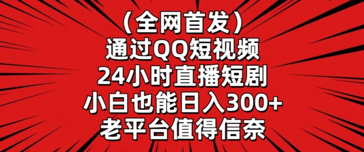 全网首发，通过QQ短视频24小时直播短剧，小白也能日入300+【揭秘】_微雨项目网