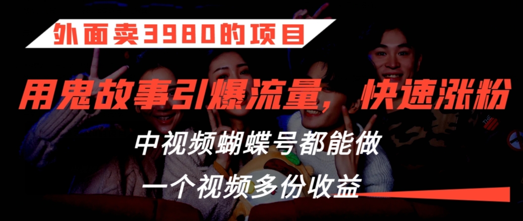 外面卖3980的项目，鬼故事引爆流量打法，中视频、蝴蝶号都能做，一个视频多份收益【揭秘】_微雨项目网