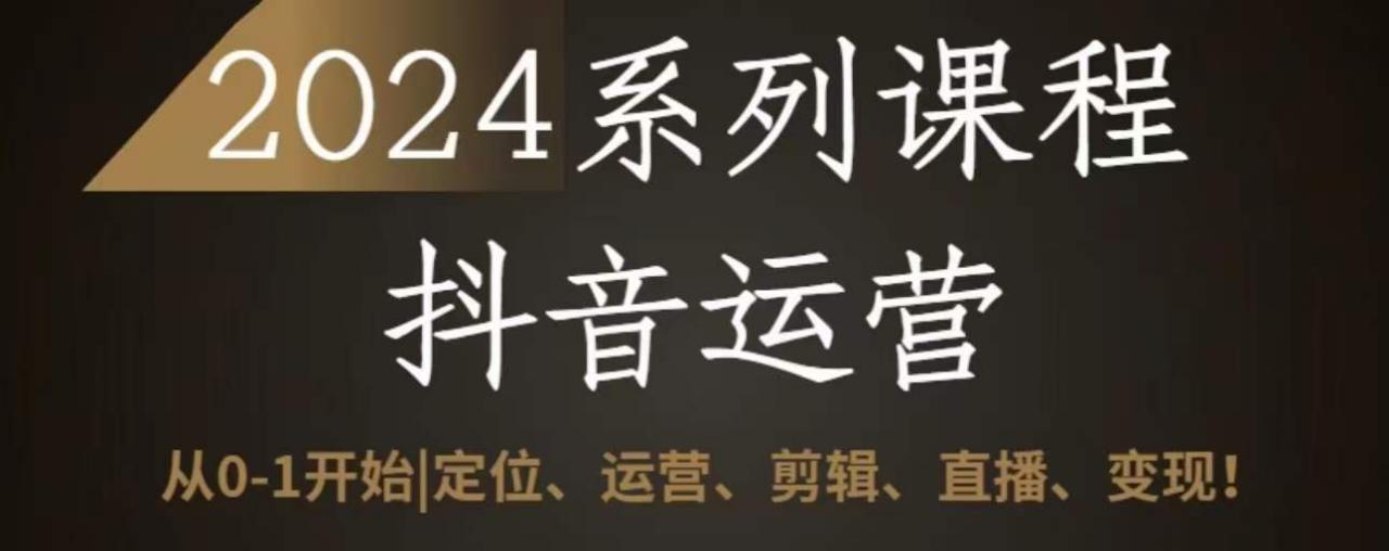 2024抖音运营全套系列课程，从0-1开始，定位、运营、剪辑、直播、变现_微雨项目网