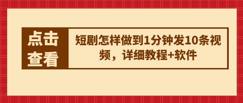 短剧怎样做到1分钟发10条视频，详细教程+软件_微雨项目网