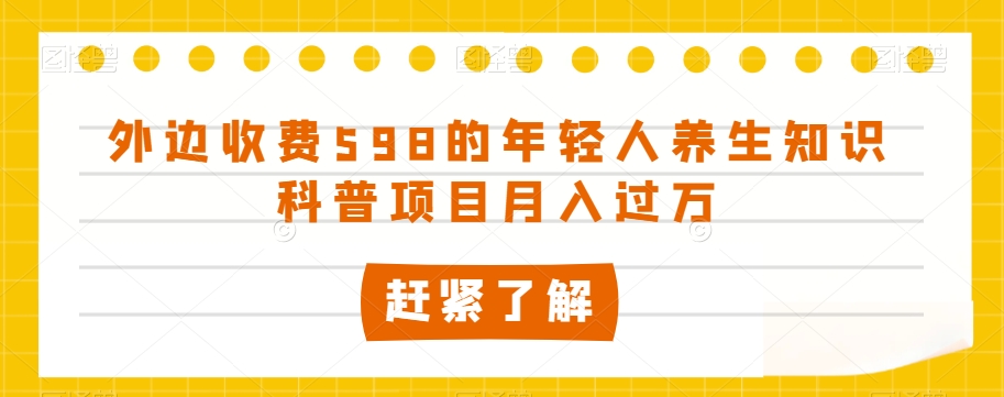 外边收费598的年轻人养生知识科普项目月入过万【揭秘】_微雨项目网