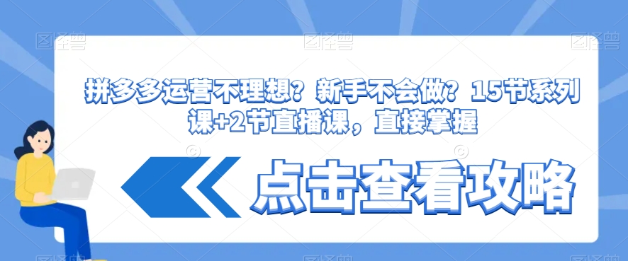 拼多多运营不理想？新手不会做？​15节系列课+2节直播课，直接掌握_微雨项目网