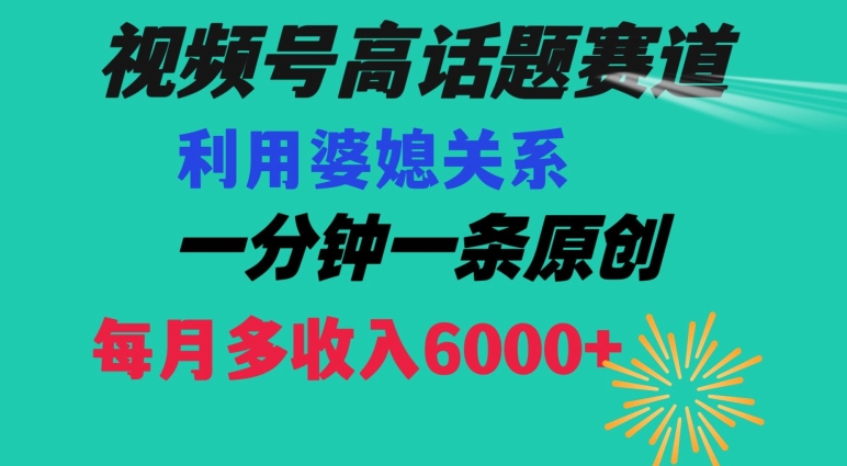 视频号流量赛道{婆媳关系}玩法话题高播放恐怖一分钟一条每月额外收入6000+【揭秘】_微雨项目网