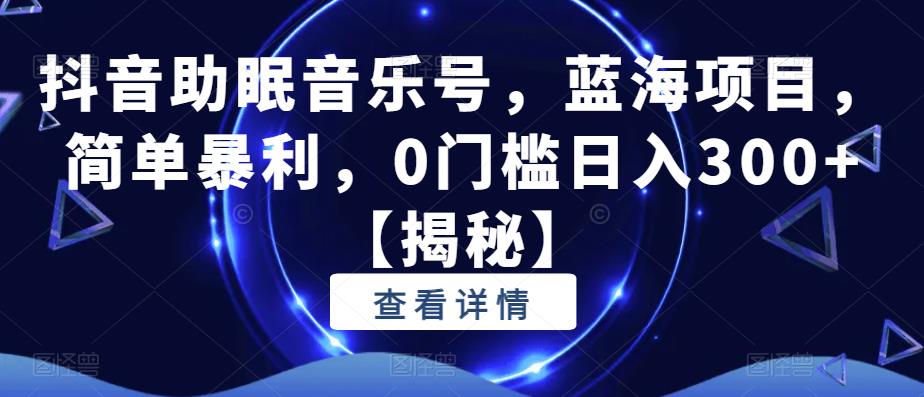 抖音助眠音乐号，蓝海项目，简单暴利，0门槛日入300+【揭秘】_微雨项目网