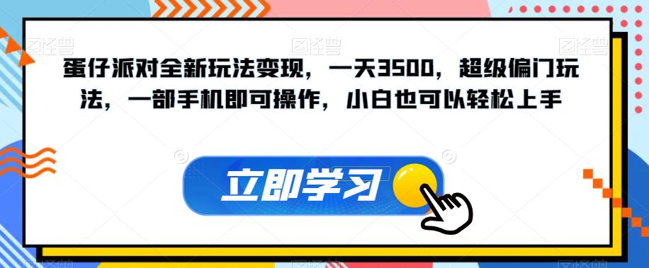 蛋仔派对全新玩法变现，一天3500，超级偏门玩法，一部手机即可操作，小白也可以轻松上手_微雨项目网