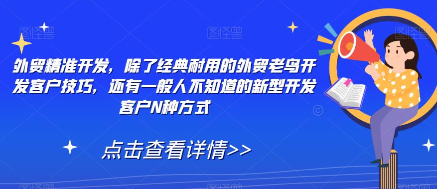 外贸精准开发，除了经典耐用的外贸老鸟开发客户技巧，还有一般人不知道的新型开发客户N种方式_微雨项目网