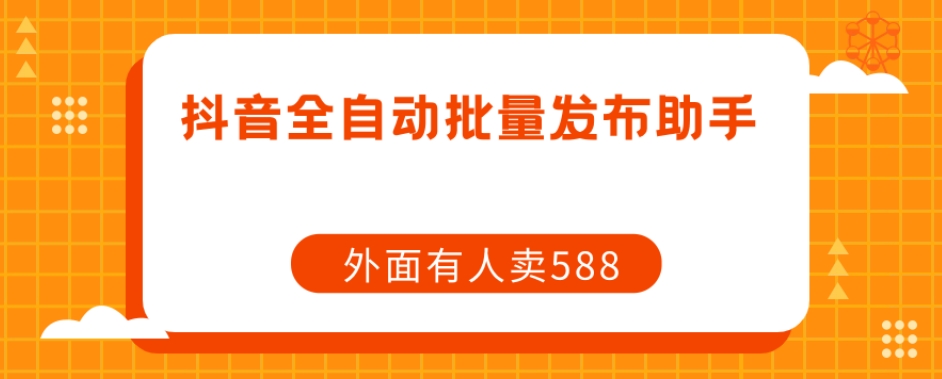 【原创开发】外面卖588抖音全自动批量发布助手_微雨项目网