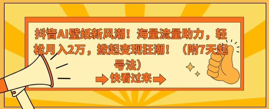 抖音AI壁纸新风潮！海量流量助力，轻松月入2万，掀起变现狂潮【揭秘】_微雨项目网