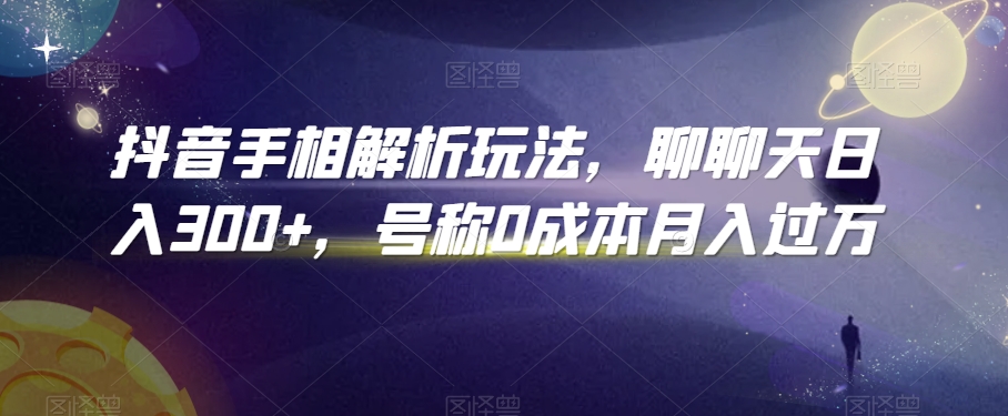 抖音手相解析玩法，聊聊天日入300+，号称0成本月入过万【揭秘】_微雨项目网