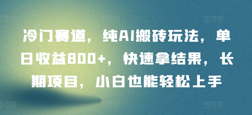 冷门赛道，纯AI搬砖玩法，单日收益800+，快速拿结果，长期项目，小白也能轻松上手【揭秘】_微雨项目网