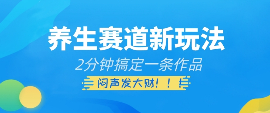 养生赛道新玩法，2分钟搞定一条作品，闷声发大财【揭秘】_微雨项目网