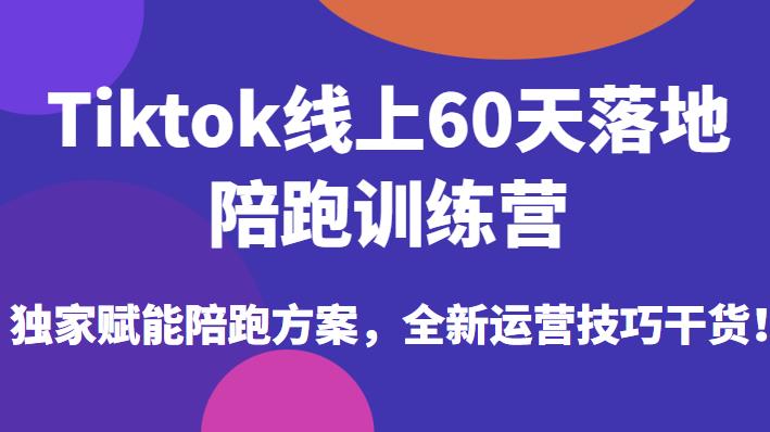 Tiktok线上60天落地陪跑训练营，独家赋能陪跑方案，全新运营技巧干货_微雨项目网