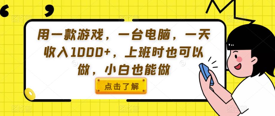 用一款游戏，一台电脑，一天收入1000+，上班时也可以做，小白也能做【揭秘】_微雨项目网