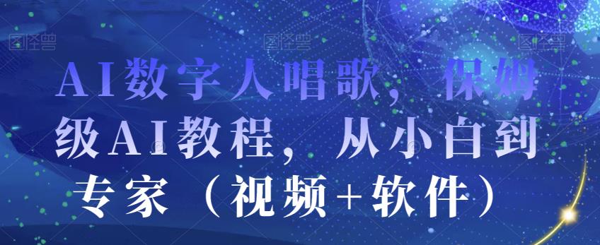 AI数字人唱歌，保姆级AI教程，从小白到专家（视频+软件）_微雨项目网