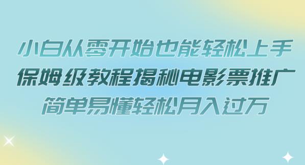 小白从零开始也能轻松上手，保姆级教程揭秘电影票推广，简单易懂轻松月入过万【揭秘】_微雨项目网