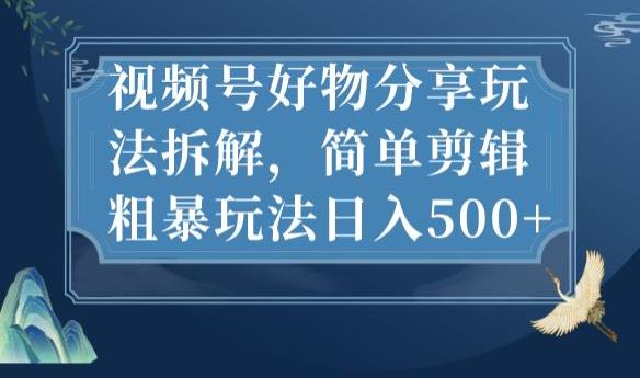 视频号好物分享玩法拆解，简单剪辑粗暴玩法日入500+【揭秘】_微雨项目网