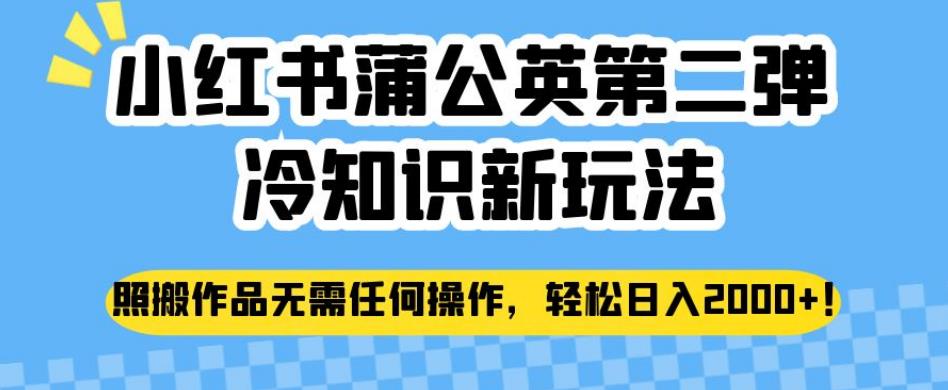 小红书蒲公英第二弹冷知识新玩法，照搬作品无需任何操作，轻松日入2000+【揭秘】_微雨项目网