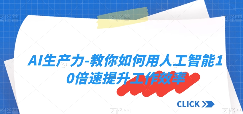 AI生产力-教你如何用人工智能10倍速提升工作效率_微雨项目网