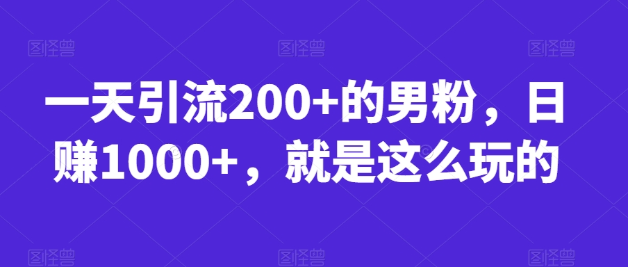 一天引流200+的男粉，日赚1000+，就是这么玩的【揭秘】_微雨项目网