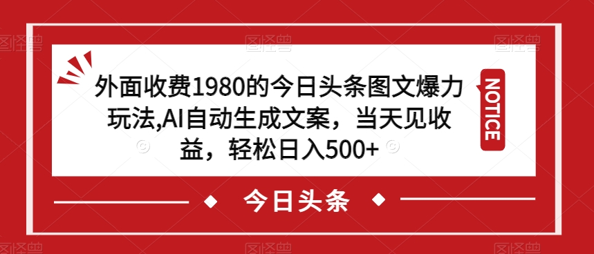 外面收费1980的今日头条图文爆力玩法，AI自动生成文案，当天见收益，轻松日入500+【揭秘】_微雨项目网