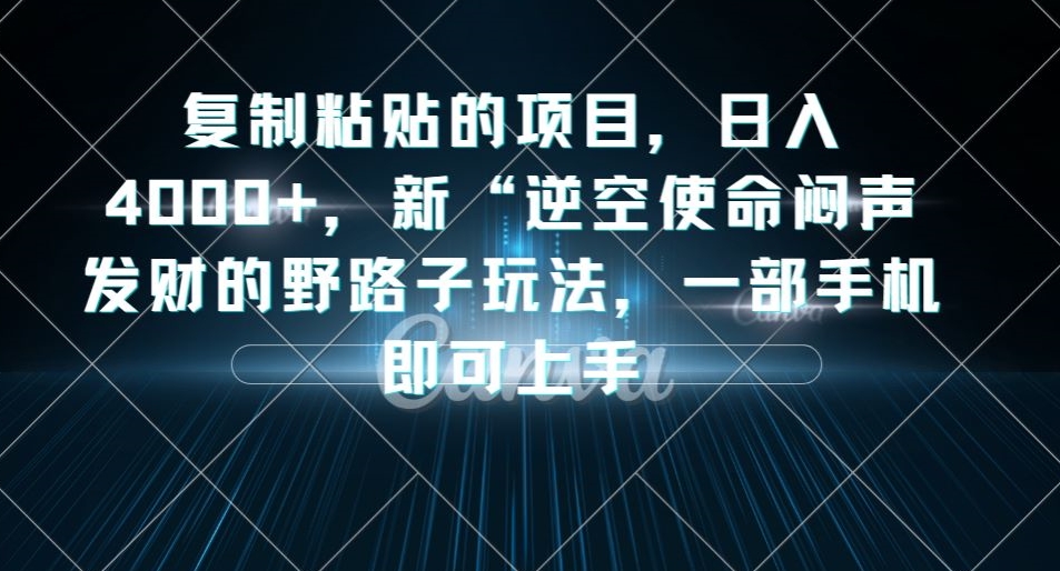 复制粘贴的项目，日入4000+，新“逆空使命“闷声发财的野路子玩法，一部手机即可上手_微雨项目网