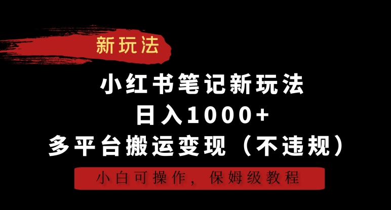 小红书笔记新玩法，日入1000+，多平台搬运变现（不违规），小白可操作，保姆级教程【揭秘】_微雨项目网