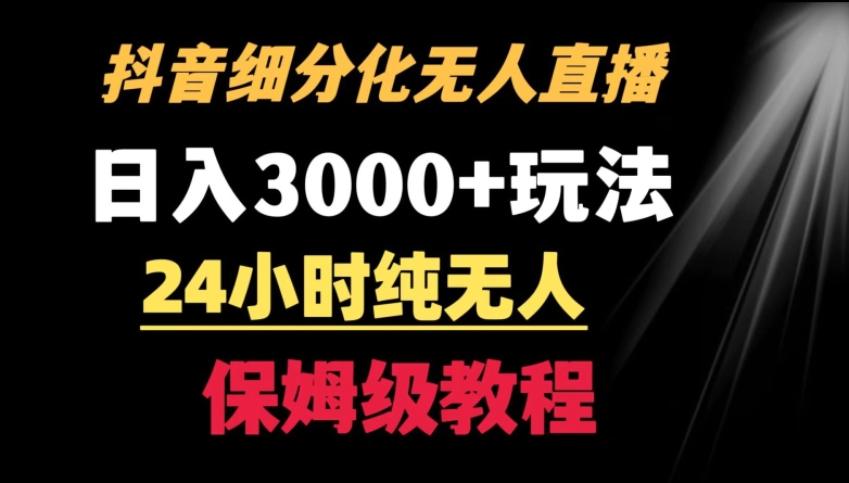 靠抖音细分化赛道无人直播，针对宝妈，24小时纯无人，日入3000+的玩法【揭秘】_微雨项目网